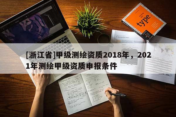 [浙江省]甲級測繪資質(zhì)2018年，2021年測繪甲級資質(zhì)申報條件