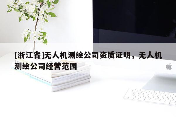 [浙江省]無人機(jī)測繪公司資質(zhì)證明，無人機(jī)測繪公司經(jīng)營范圍