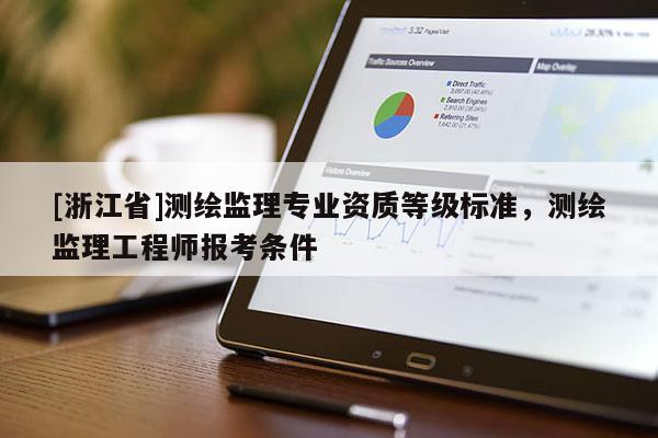 [浙江省]測(cè)繪監(jiān)理專業(yè)資質(zhì)等級(jí)標(biāo)準(zhǔn)，測(cè)繪監(jiān)理工程師報(bào)考條件
