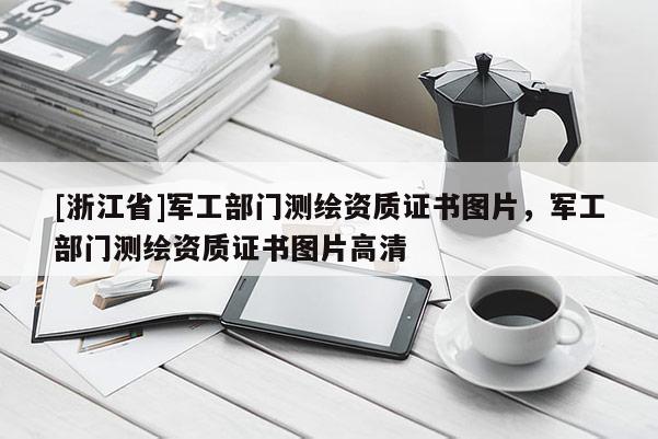 [浙江省]軍工部門測繪資質(zhì)證書圖片，軍工部門測繪資質(zhì)證書圖片高清