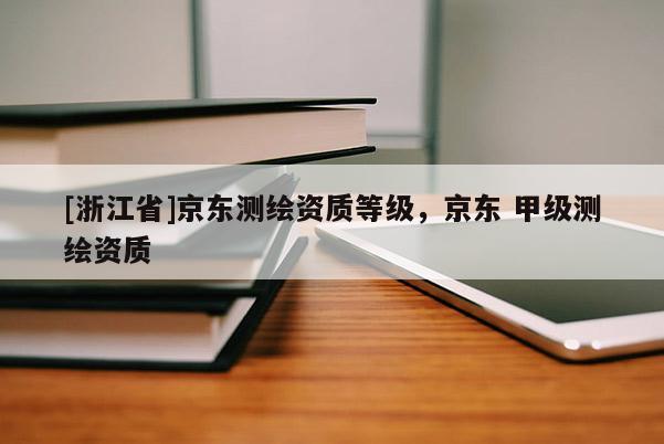[浙江省]京東測繪資質等級，京東 甲級測繪資質