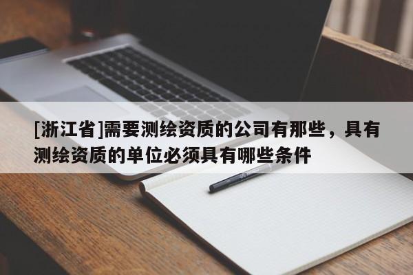[浙江省]需要測(cè)繪資質(zhì)的公司有那些，具有測(cè)繪資質(zhì)的單位必須具有哪些條件