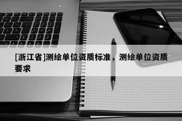 [浙江省]測繪單位資質(zhì)標準，測繪單位資質(zhì)要求