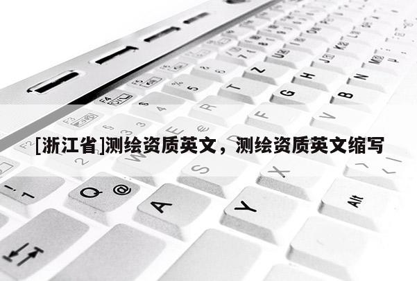 [浙江省]測繪資質英文，測繪資質英文縮寫