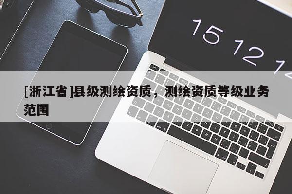 [浙江省]縣級測繪資質(zhì)，測繪資質(zhì)等級業(yè)務(wù)范圍