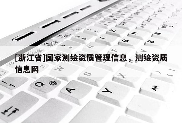 [浙江省]國(guó)家測(cè)繪資質(zhì)管理信息，測(cè)繪資質(zhì)信息網(wǎng)