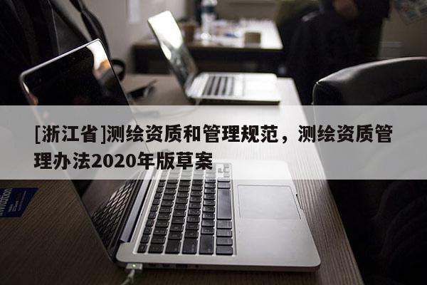 [浙江省]測(cè)繪資質(zhì)和管理規(guī)范，測(cè)繪資質(zhì)管理辦法2020年版草案