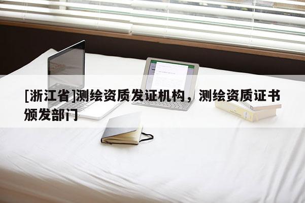 [浙江省]測繪資質發(fā)證機構，測繪資質證書頒發(fā)部門