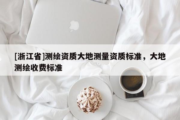 [浙江省]測繪資質(zhì)大地測量資質(zhì)標(biāo)準(zhǔn)，大地測繪收費(fèi)標(biāo)準(zhǔn)