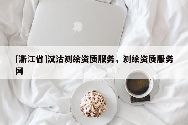 [浙江省]漢沽測(cè)繪資質(zhì)服務(wù)，測(cè)繪資質(zhì)服務(wù)網(wǎng)