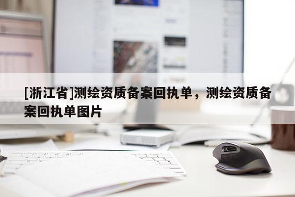 [浙江省]測(cè)繪資質(zhì)備案回執(zhí)單，測(cè)繪資質(zhì)備案回執(zhí)單圖片