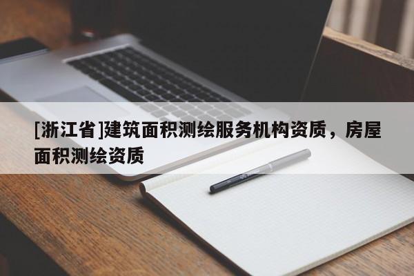 [浙江省]建筑面積測繪服務(wù)機構(gòu)資質(zhì)，房屋面積測繪資質(zhì)