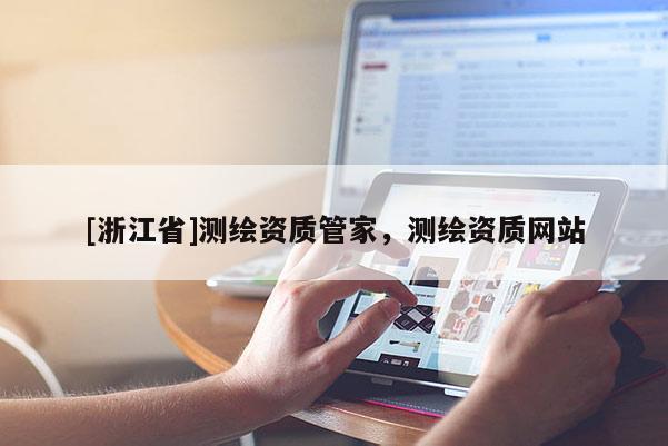 [浙江省]測(cè)繪資質(zhì)管家，測(cè)繪資質(zhì)網(wǎng)站