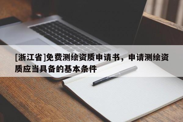 [浙江省]免費(fèi)測(cè)繪資質(zhì)申請(qǐng)書(shū)，申請(qǐng)測(cè)繪資質(zhì)應(yīng)當(dāng)具備的基本條件