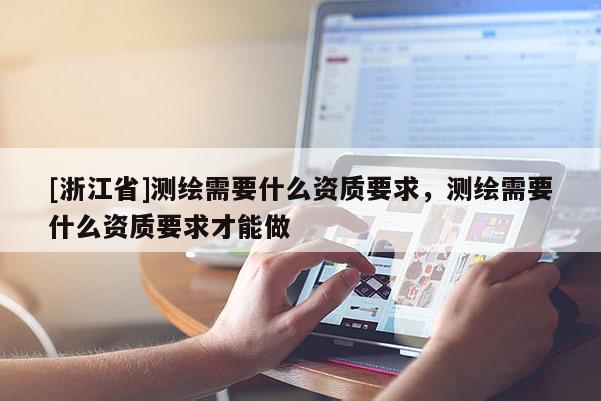 [浙江省]測(cè)繪需要什么資質(zhì)要求，測(cè)繪需要什么資質(zhì)要求才能做