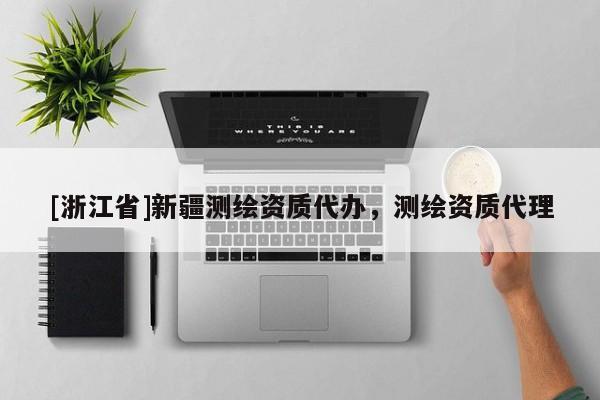 [浙江省]新疆測繪資質(zhì)代辦，測繪資質(zhì)代理