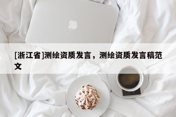 [浙江省]測繪資質(zhì)發(fā)言，測繪資質(zhì)發(fā)言稿范文