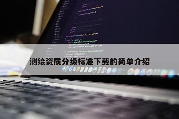 測繪資質(zhì)分級標準下載的簡單介紹