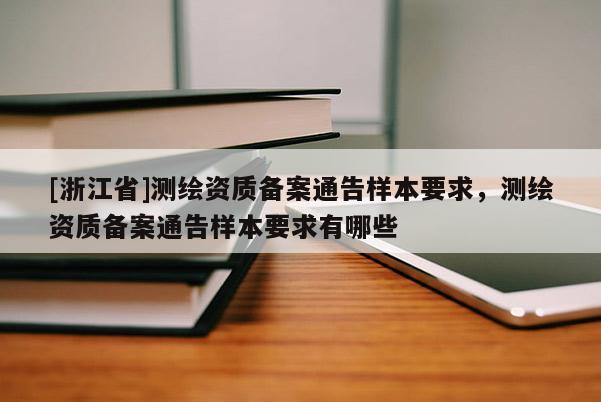 [浙江省]測(cè)繪資質(zhì)備案通告樣本要求，測(cè)繪資質(zhì)備案通告樣本要求有哪些