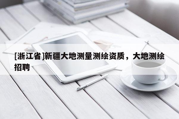 [浙江省]新疆大地測量測繪資質(zhì)，大地測繪招聘