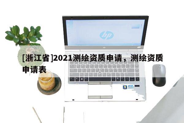 [浙江省]2021測(cè)繪資質(zhì)申請(qǐng)，測(cè)繪資質(zhì)申請(qǐng)表