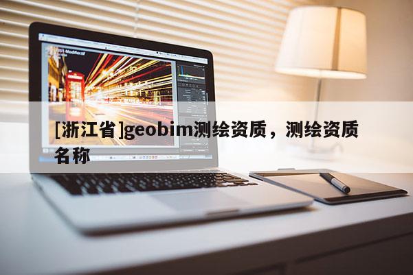 [浙江省]geobim測繪資質(zhì)，測繪資質(zhì)名稱