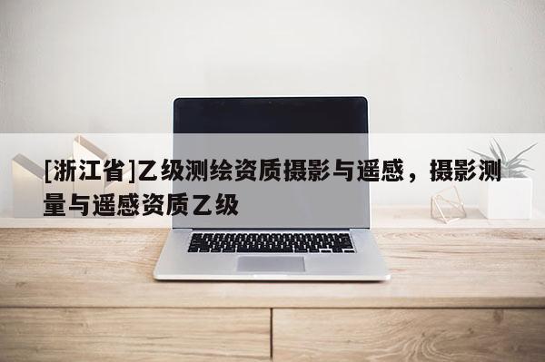 [浙江省]乙級測繪資質攝影與遙感，攝影測量與遙感資質乙級