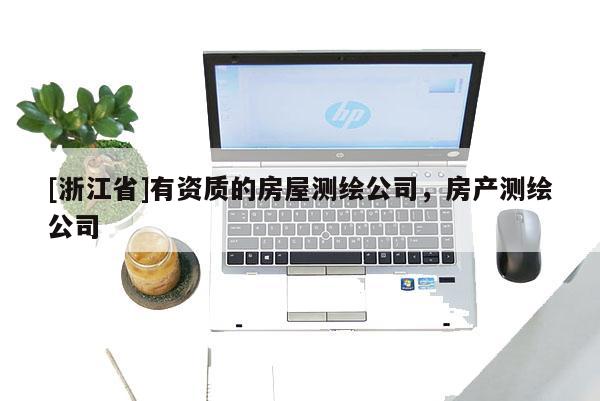 [浙江省]有資質(zhì)的房屋測(cè)繪公司，房產(chǎn)測(cè)繪公司