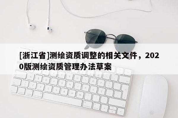 [浙江省]測(cè)繪資質(zhì)調(diào)整的相關(guān)文件，2020版測(cè)繪資質(zhì)管理辦法草案