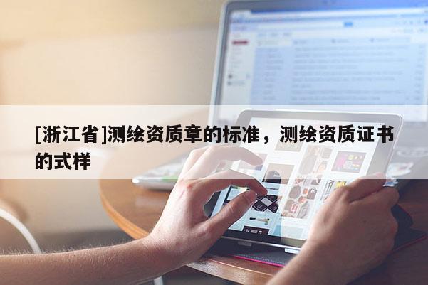 [浙江省]測繪資質(zhì)章的標(biāo)準(zhǔn)，測繪資質(zhì)證書的式樣