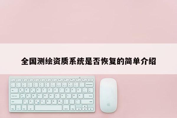 全國(guó)測(cè)繪資質(zhì)系統(tǒng)是否恢復(fù)的簡(jiǎn)單介紹