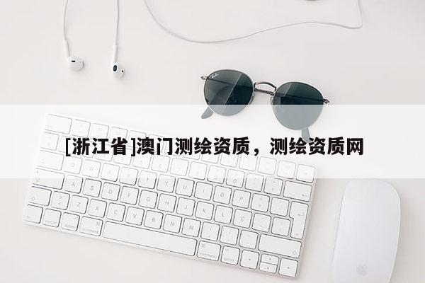 [浙江省]澳門(mén)測(cè)繪資質(zhì)，測(cè)繪資質(zhì)網(wǎng)