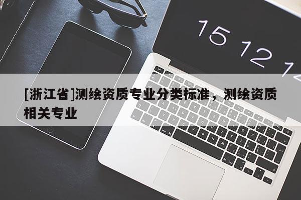 [浙江省]測(cè)繪資質(zhì)專業(yè)分類標(biāo)準(zhǔn)，測(cè)繪資質(zhì)相關(guān)專業(yè)