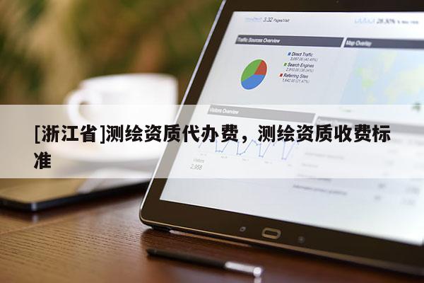 [浙江省]測繪資質(zhì)代辦費，測繪資質(zhì)收費標準