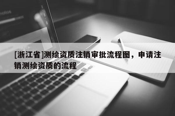[浙江省]測繪資質(zhì)注銷審批流程圖，申請注銷測繪資質(zhì)的流程
