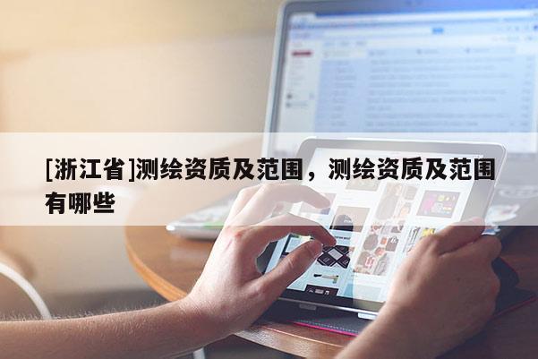 [浙江省]測繪資質(zhì)及范圍，測繪資質(zhì)及范圍有哪些