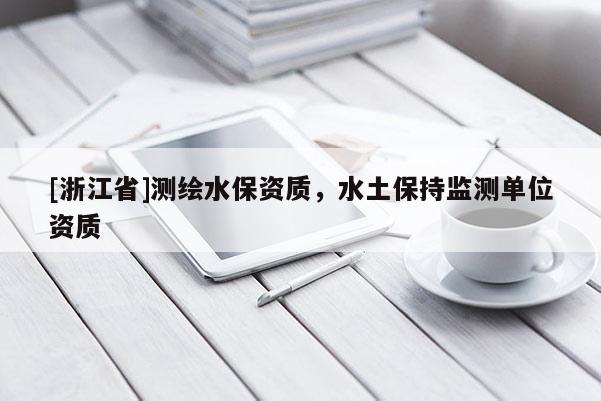 [浙江省]測(cè)繪水保資質(zhì)，水土保持監(jiān)測(cè)單位資質(zhì)