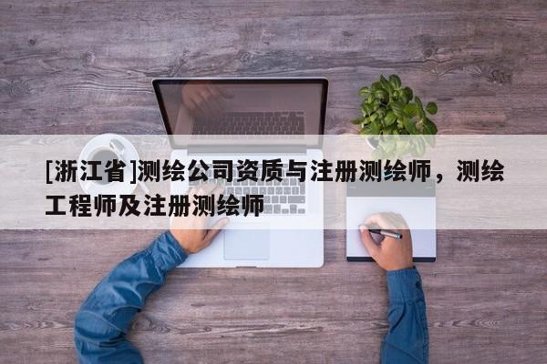 [浙江省]測(cè)繪公司資質(zhì)與注冊(cè)測(cè)繪師，測(cè)繪工程師及注冊(cè)測(cè)繪師