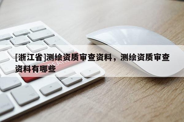 [浙江省]測繪資質審查資料，測繪資質審查資料有哪些