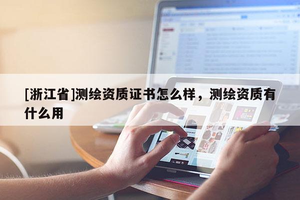 [浙江省]測繪資質(zhì)證書怎么樣，測繪資質(zhì)有什么用