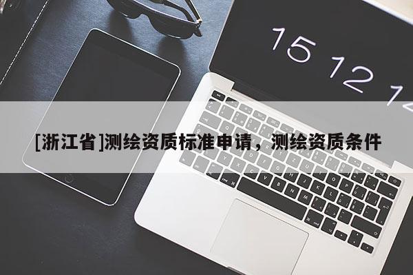 [浙江省]測(cè)繪資質(zhì)標(biāo)準(zhǔn)申請(qǐng)，測(cè)繪資質(zhì)條件