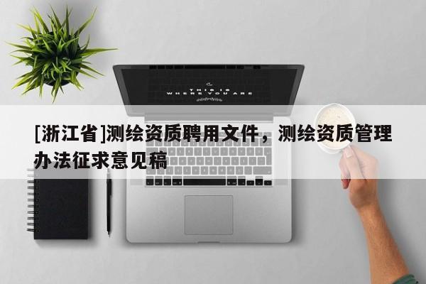 [浙江省]測繪資質(zhì)聘用文件，測繪資質(zhì)管理辦法征求意見稿