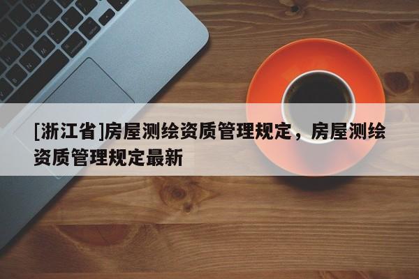 [浙江省]房屋測(cè)繪資質(zhì)管理規(guī)定，房屋測(cè)繪資質(zhì)管理規(guī)定最新