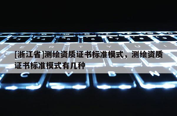 [浙江省]測(cè)繪資質(zhì)證書(shū)標(biāo)準(zhǔn)模式，測(cè)繪資質(zhì)證書(shū)標(biāo)準(zhǔn)模式有幾種