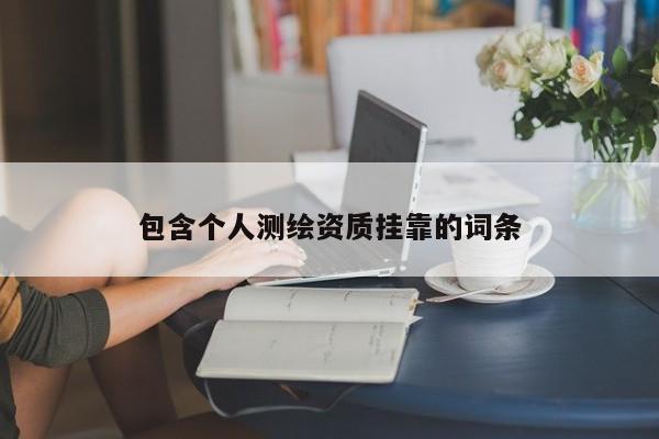 包含個(gè)人測(cè)繪資質(zhì)掛靠的詞條