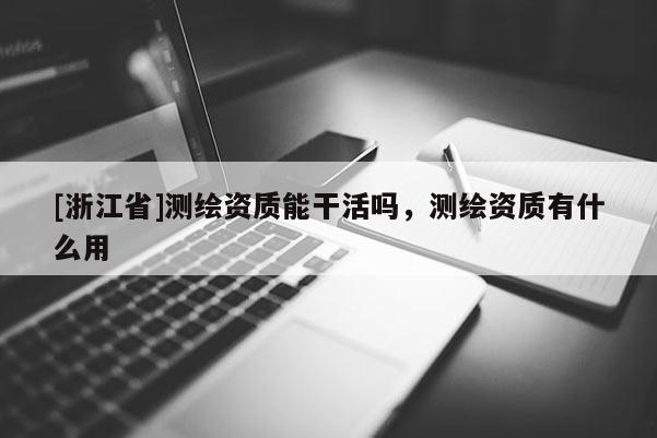 [浙江省]測繪資質(zhì)能干活嗎，測繪資質(zhì)有什么用