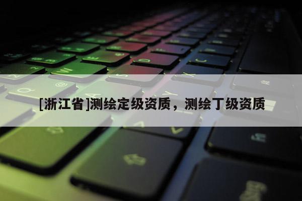 [浙江省]測繪定級資質(zhì)，測繪丁級資質(zhì)
