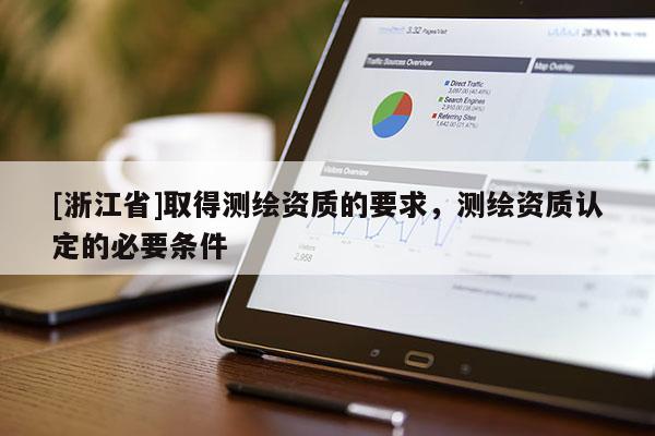 [浙江省]取得測(cè)繪資質(zhì)的要求，測(cè)繪資質(zhì)認(rèn)定的必要條件