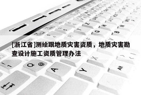 [浙江省]測繪跟地質(zhì)災(zāi)害資質(zhì)，地質(zhì)災(zāi)害勘查設(shè)計(jì)施工資質(zhì)管理辦法