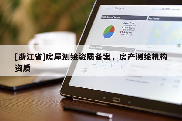 [浙江省]房屋測(cè)繪資質(zhì)備案，房產(chǎn)測(cè)繪機(jī)構(gòu)資質(zhì)